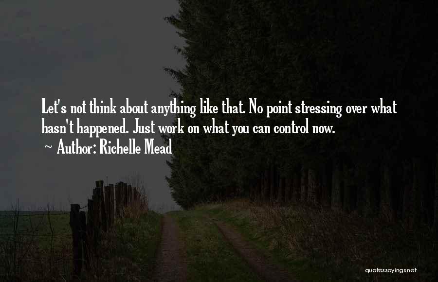 Stressing Over Things You Cannot Control Quotes By Richelle Mead