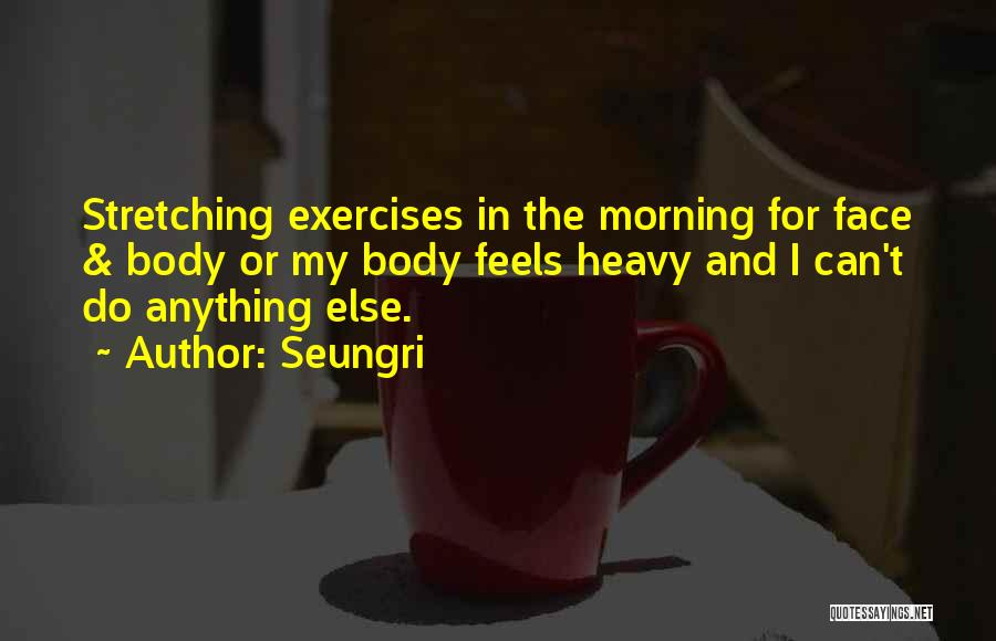 Stretching Your Body Quotes By Seungri