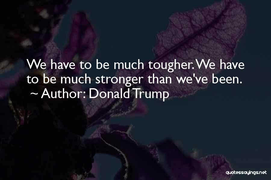 Stronger Than I've Ever Been Quotes By Donald Trump
