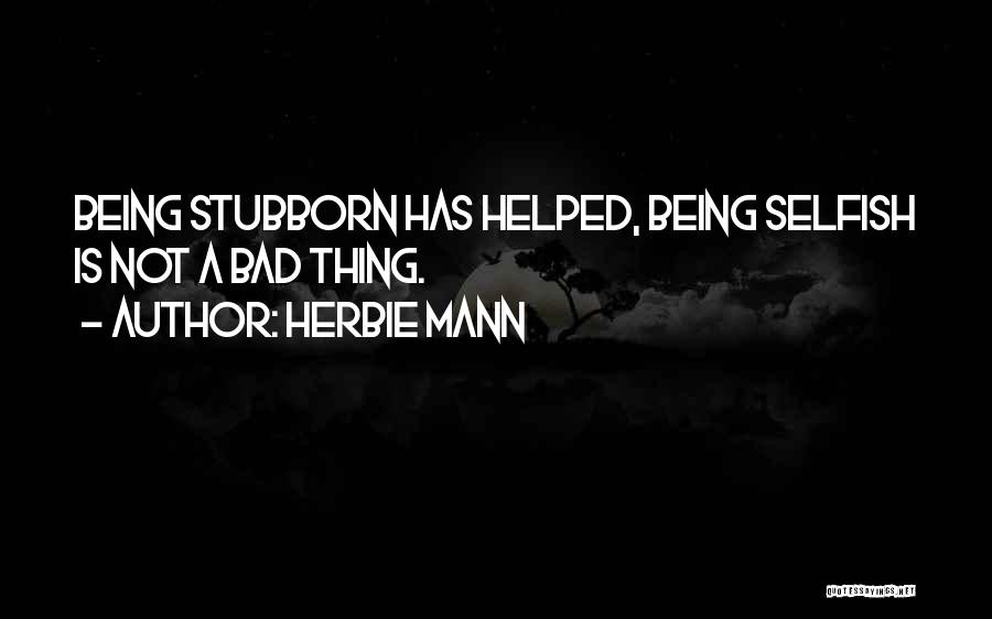 Stubborn And Selfish Quotes By Herbie Mann