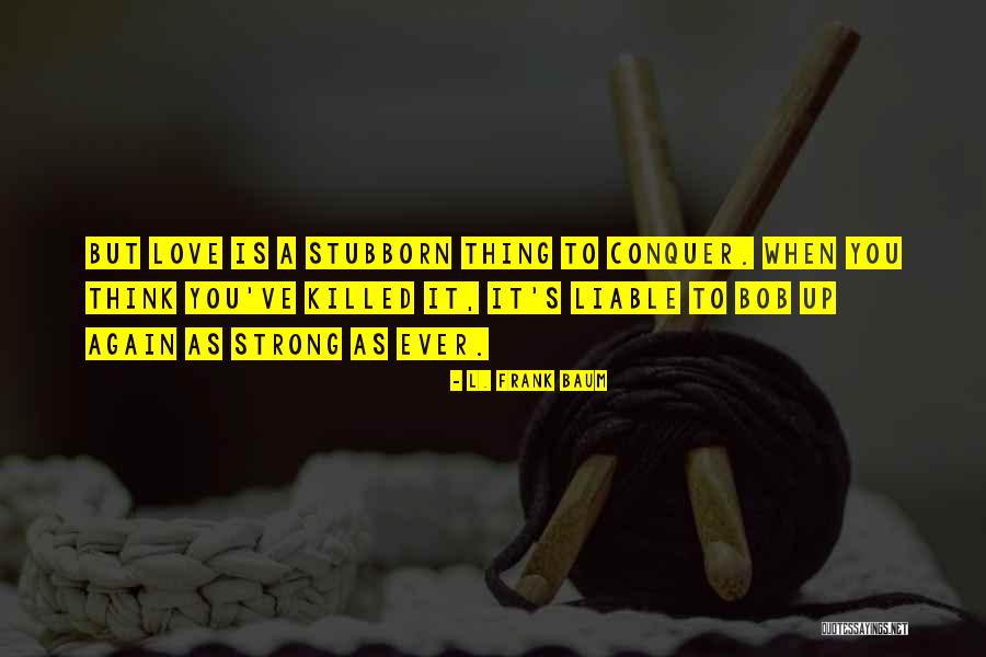 Stubborn And Strong Quotes By L. Frank Baum Stubborn And Strong Quotes By L. Frank Baum