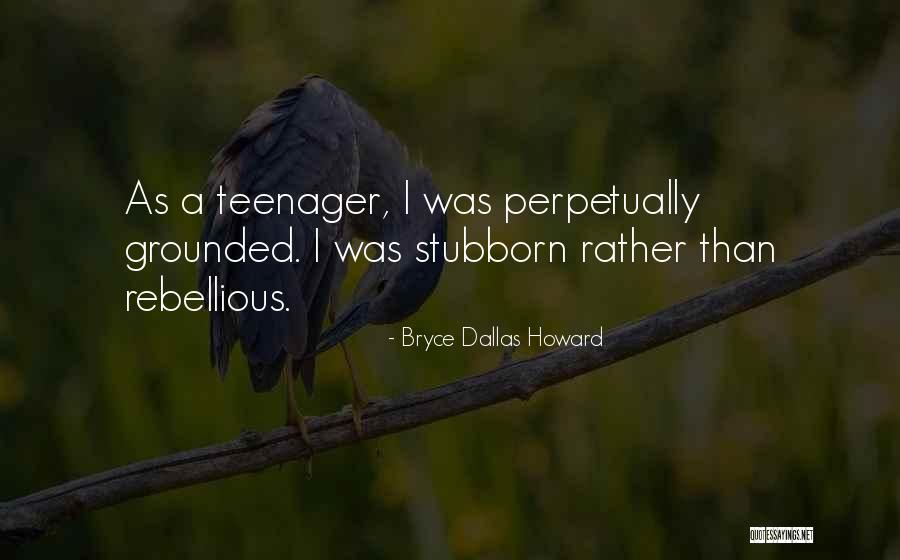 Stubborn Teenager Quotes By Bryce Dallas Howard Stubborn Teenager Quotes By Bryce Dallas Howard