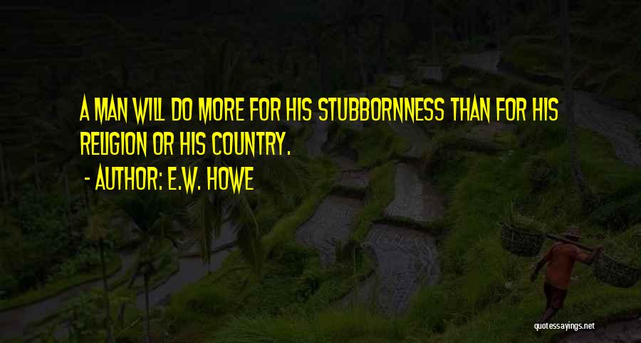 Stubbornness Quotes By E.W. Howe
