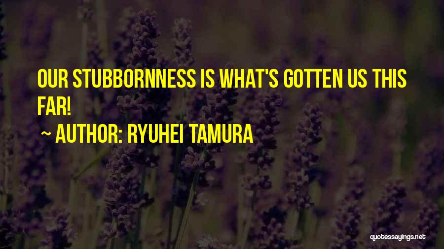 Stubbornness Quotes By Ryuhei Tamura