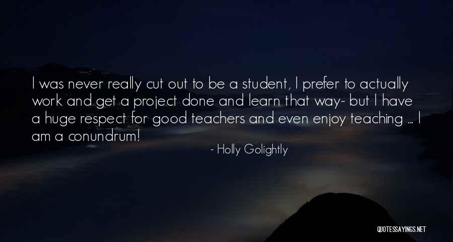 Student Respect For Teachers Quotes By Holly Golightly Student Respect For Teachers Quotes By Holly Golightly
