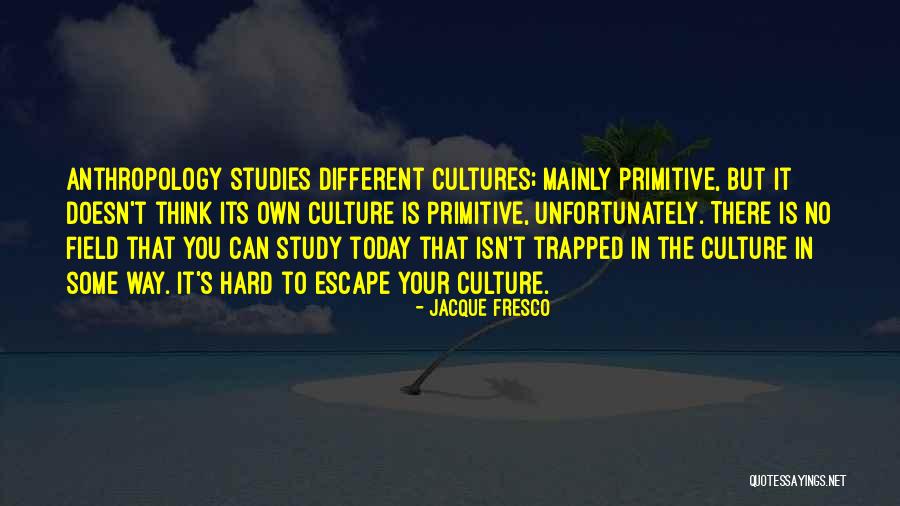 Studies Of Culture Quotes By Jacque Fresco Studies Of Culture Quotes By Jacque Fresco