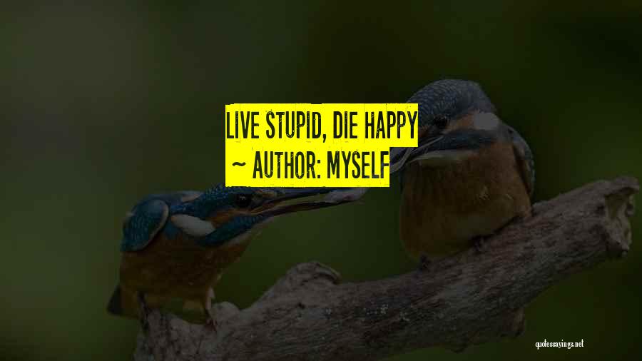 Stupid Happy Quotes By Myself