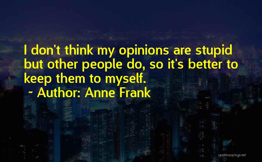 Stupid Opinions Quotes By Anne Frank