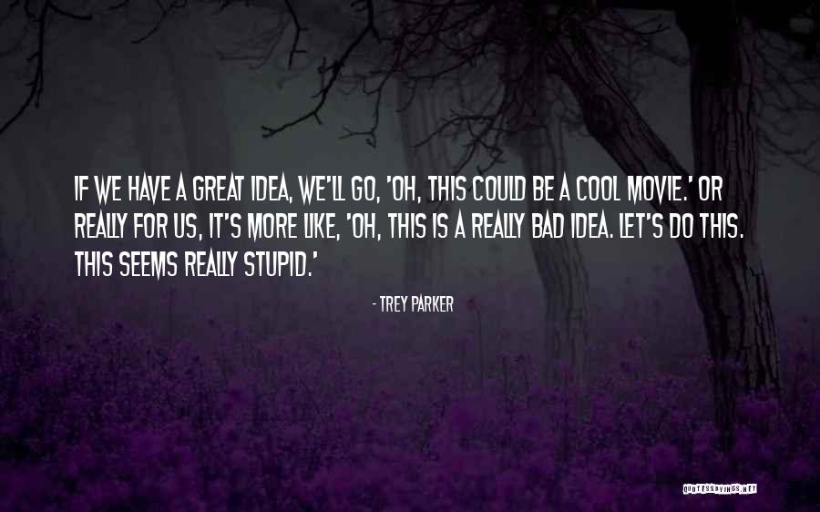 Stupid Parker Quotes By Trey Parker Stupid Parker Quotes By Trey Parker
