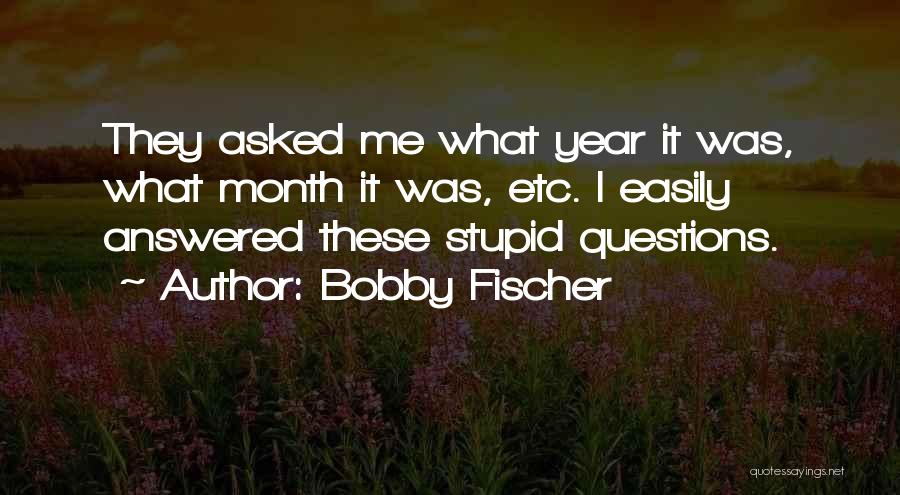 Stupid Questions Quotes By Bobby Fischer