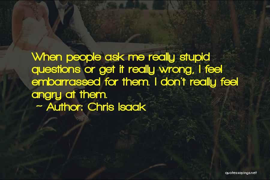 Stupid Questions Quotes By Chris Isaak