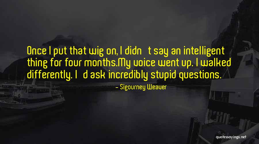 Stupid Questions Quotes By Sigourney Weaver