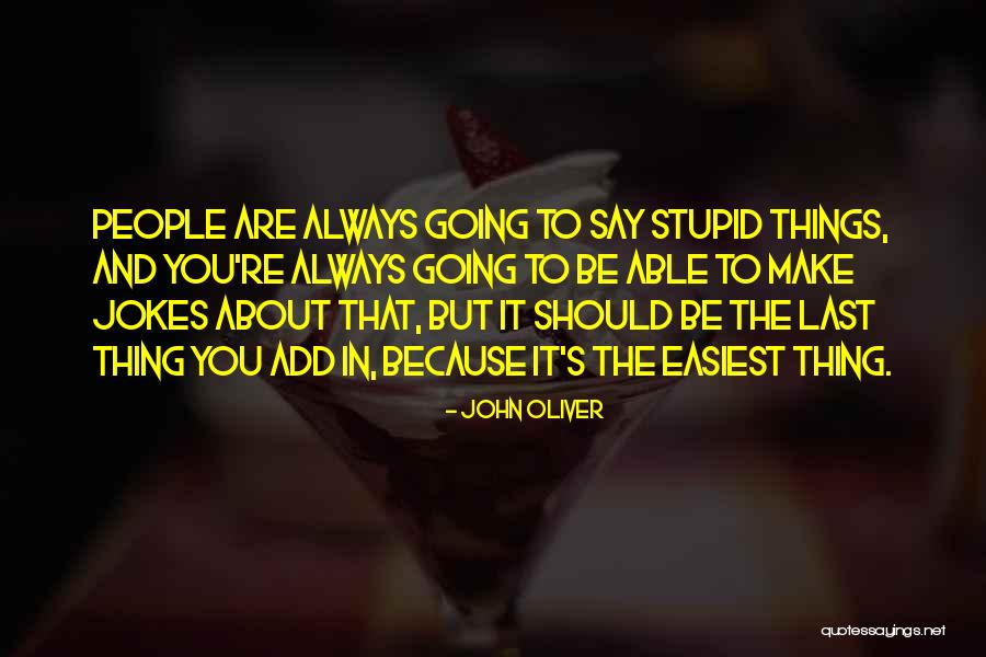 Stupid Things People Say Quotes By John Oliver Stupid Things People Say Quotes By John Oliver