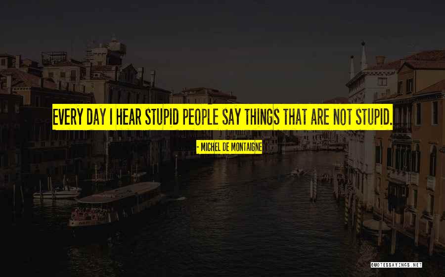 Stupid Things People Say Quotes By Michel De Montaigne Stupid Things People Say Quotes By Michel De Montaigne