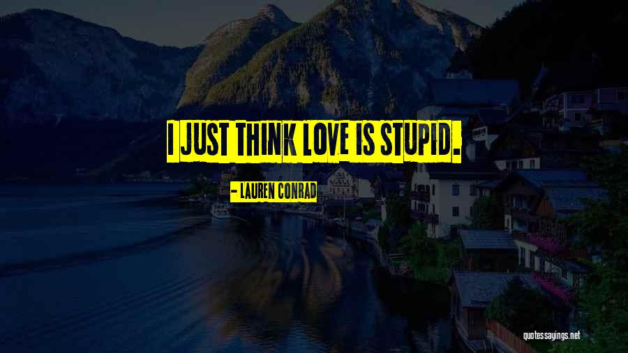 Stupid Thinking Quotes By Lauren Conrad Stupid Thinking Quotes By Lauren Conrad
