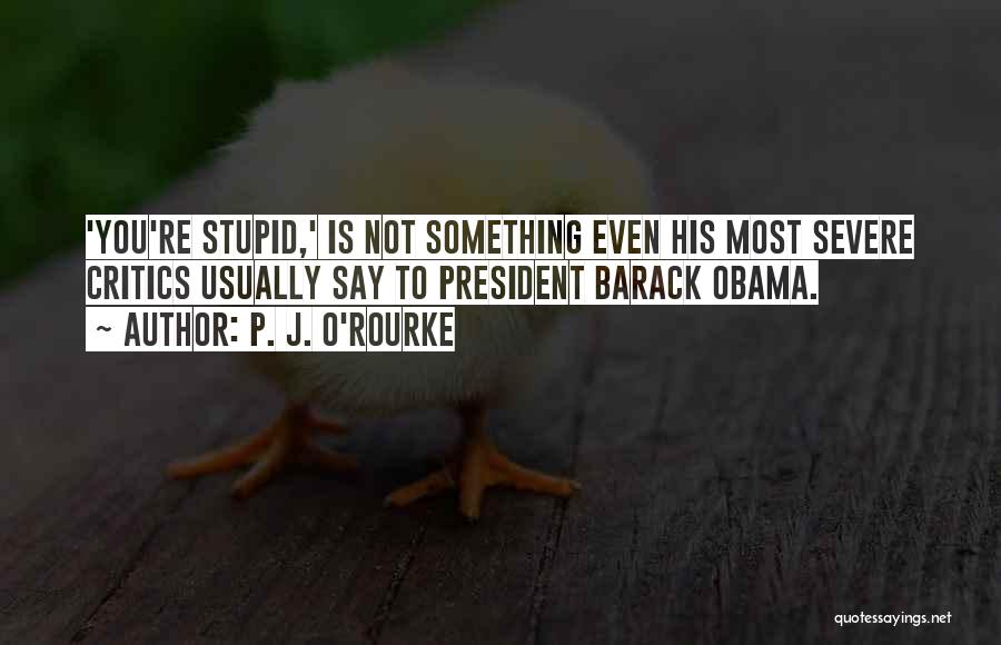Stupid Us President Quotes By P. J. O'Rourke