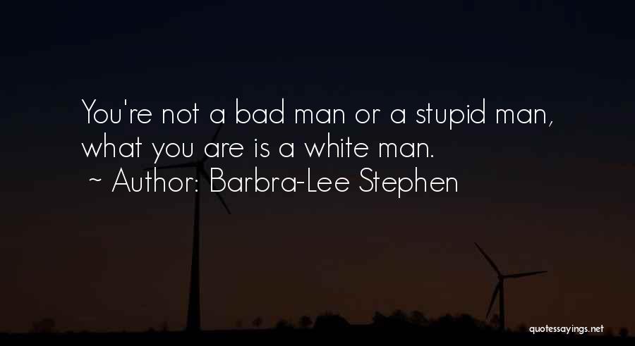 Stupid White Man Quotes By Barbra-Lee Stephen