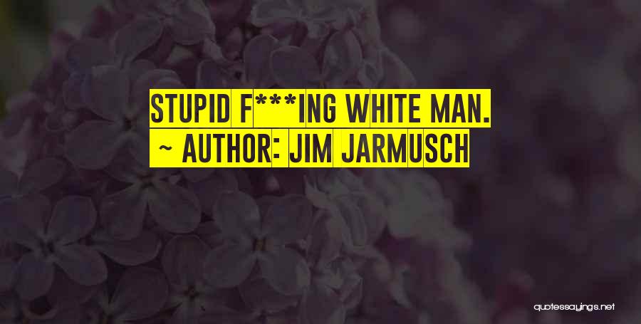 Stupid White Man Quotes By Jim Jarmusch