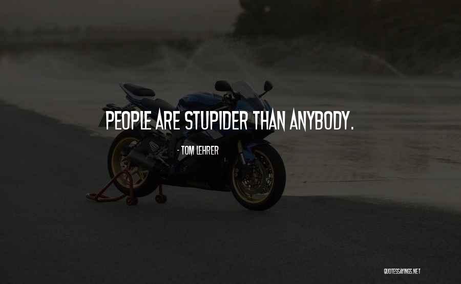 Stupider Quotes By Tom Lehrer Stupider Quotes By Tom Lehrer
