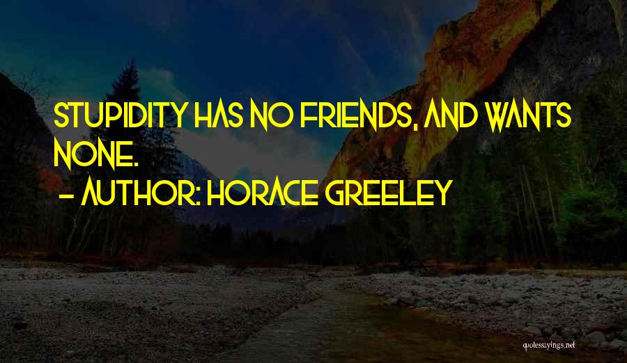 Stupidity With Friends Quotes By Horace Greeley
