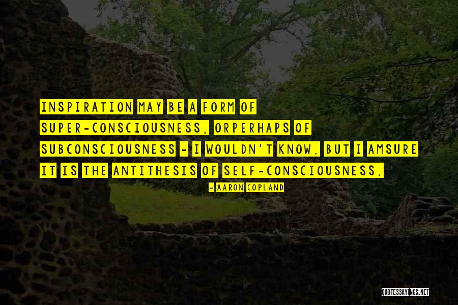 Subconsciousness And Consciousness Quotes By Aaron Copland Subconsciousness And Consciousness Quotes By Aaron Copland