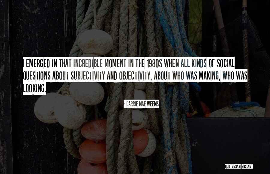 Subjectivity And Objectivity Quotes By Carrie Mae Weems Subjectivity And Objectivity Quotes By Carrie Mae Weems