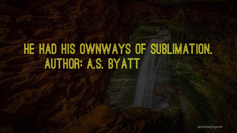 Sublimation Quotes By A.S. Byatt