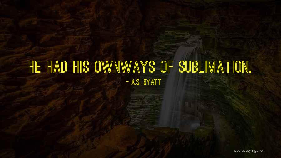 Sublimation Quotes By A.S. Byatt