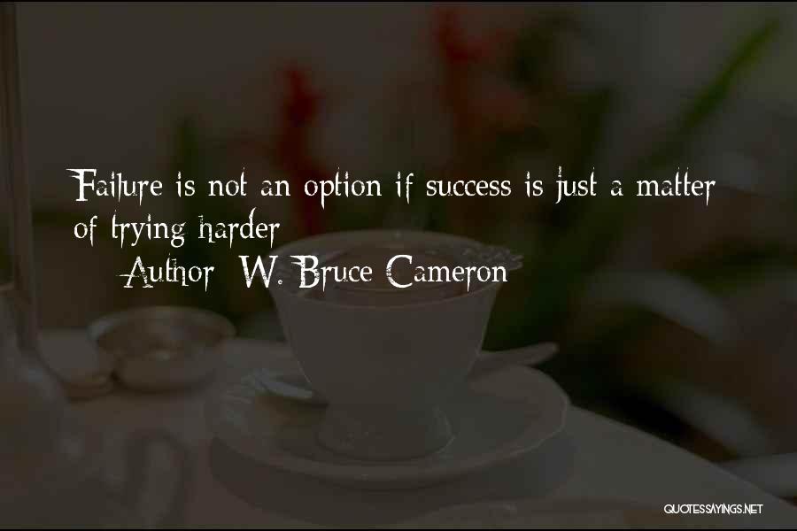 Success Is My Only Option Failure's Not Quotes By W. Bruce Cameron