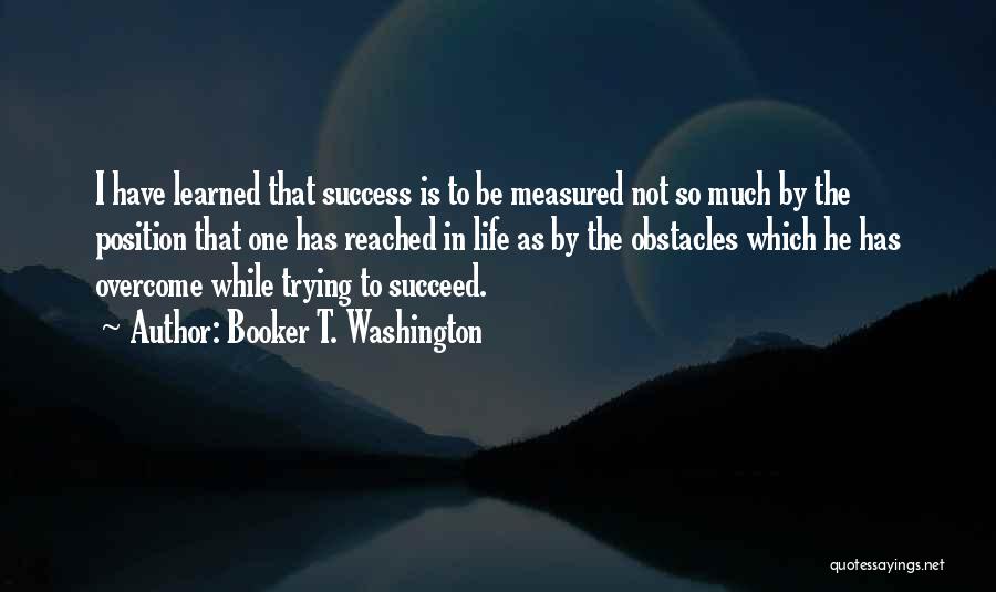 Success Is Not Measured By Quotes By Booker T. Washington