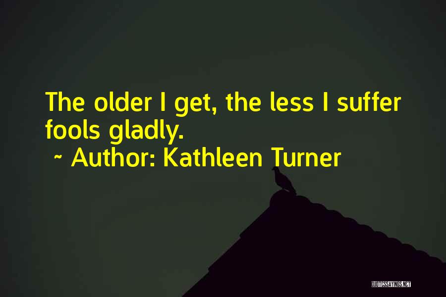 Suffer Fools Gladly Quotes By Kathleen Turner