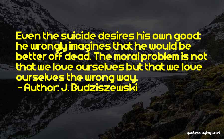 Suicide Over Love Quotes By J. Budziszewski