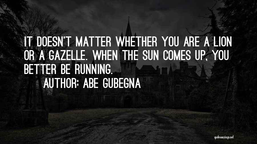 Sun Comes Up Quotes By Abe Gubegna