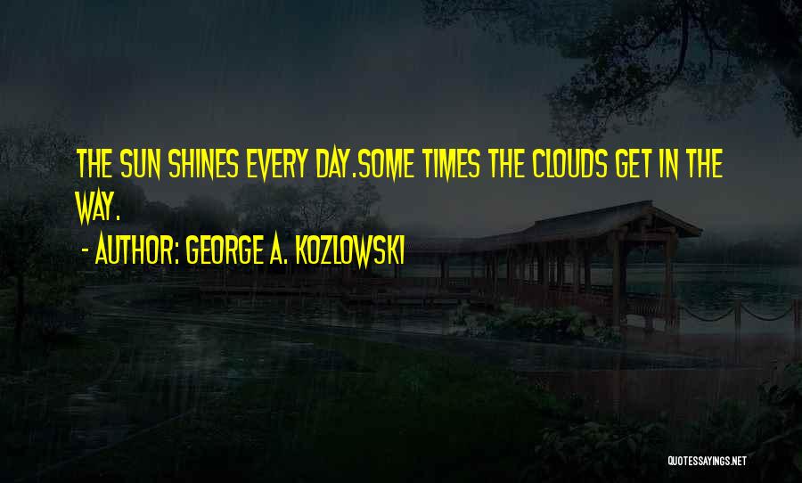 Sun In Clouds Quotes By George A. Kozlowski