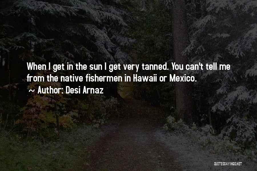 Sun Tanned Quotes By Desi Arnaz