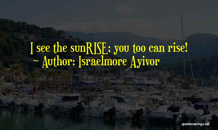 Sun Will Still Rise Quotes By Israelmore Ayivor