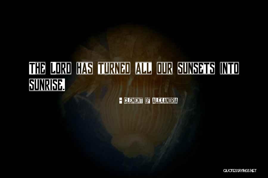 Sunsets And Sunrise Quotes By Clement Of Alexandria Sunsets And Sunrise Quotes By Clement Of Alexandria