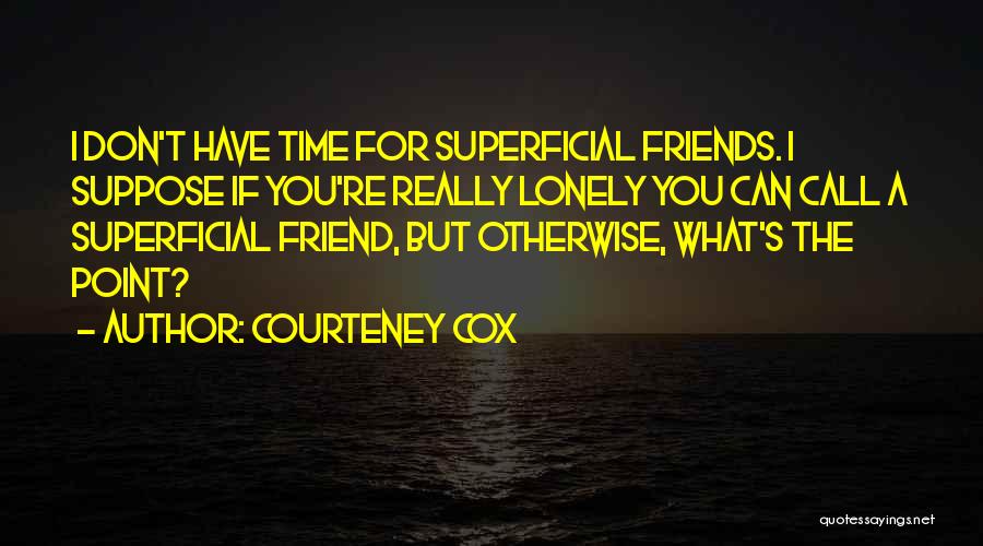 Superficial Friends Quotes By Courteney Cox