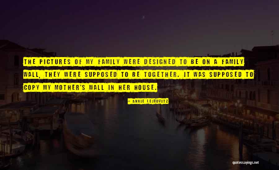 Supposed Family Quotes By Annie Leibovitz Supposed Family Quotes By Annie Leibovitz