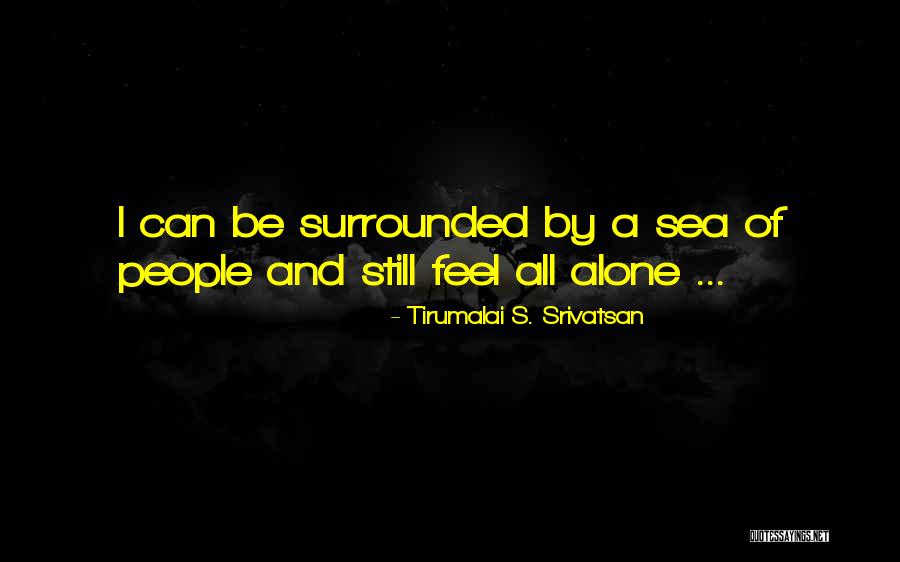 Surrounded By People But Alone Quotes By Tirumalai S. Srivatsan Surrounded By People But Alone Quotes By Tirumalai S. Srivatsan
