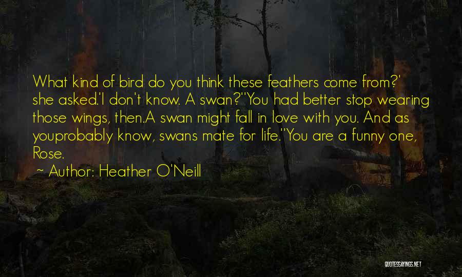 Swans Mate For Life Quotes By Heather O'Neill Swans Mate For Life Quotes By Heather O'Neill