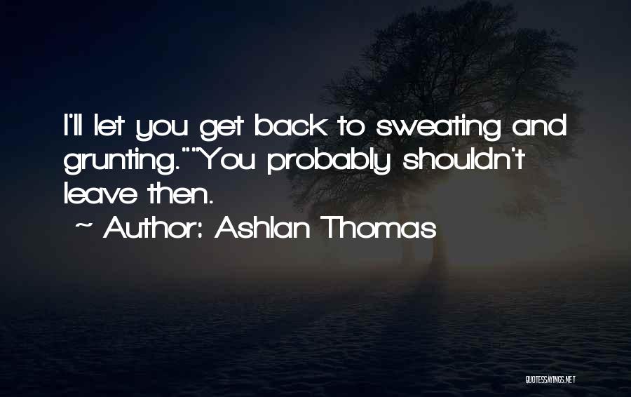 Sweating You Quotes By Ashlan Thomas