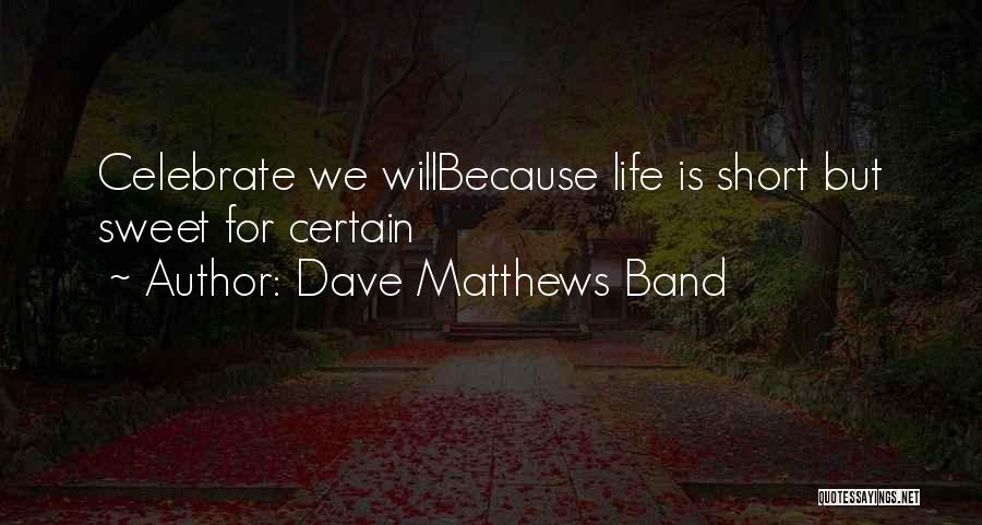 Sweet And Short Life Quotes By Dave Matthews Band