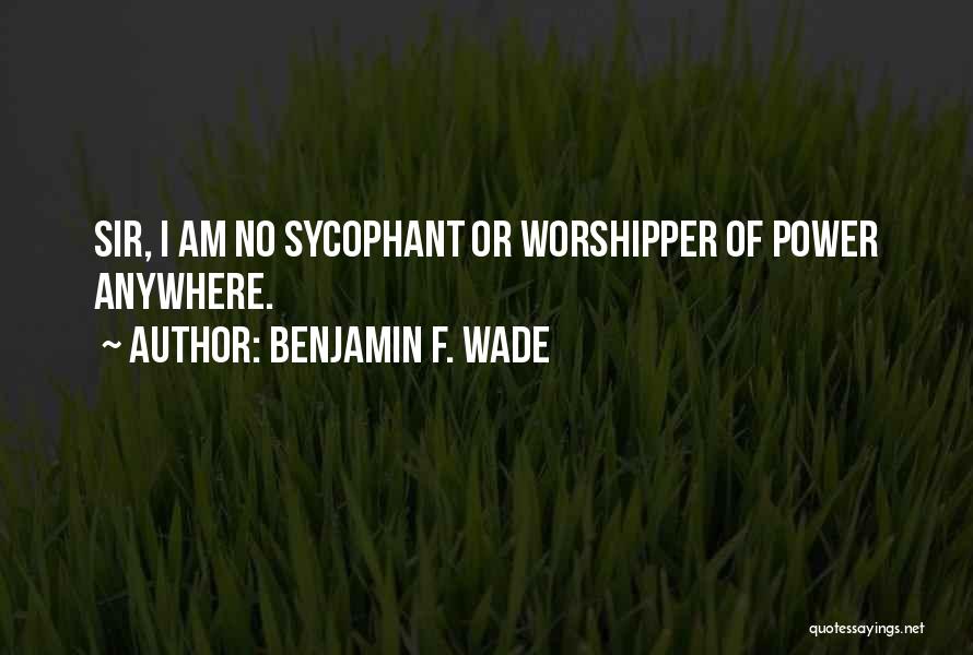 Sycophant Quotes By Benjamin F. Wade