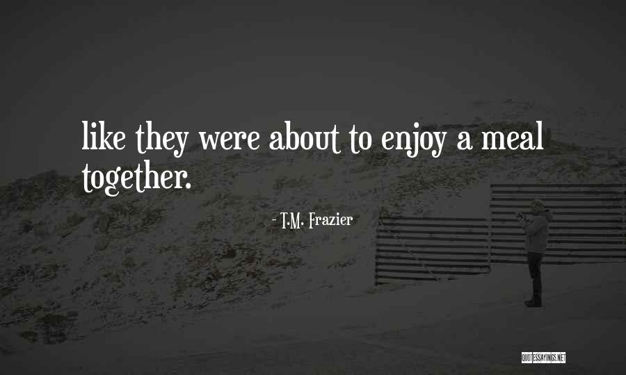 T.M. Frazier Quotes 1443749 T.M. Frazier Quotes 1443749