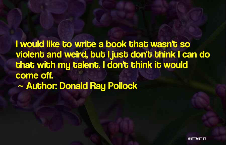 T Ray Quotes By Donald Ray Pollock