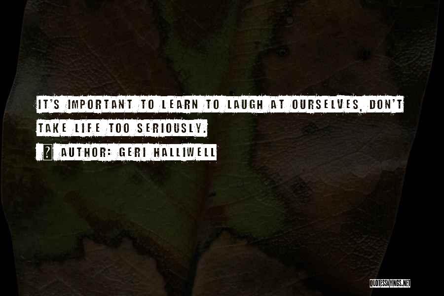 Take Life Too Seriously Quotes By Geri Halliwell