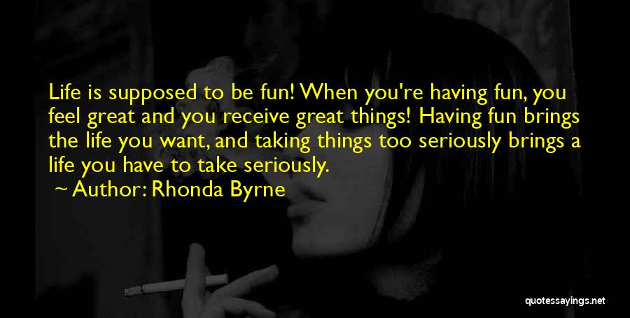 Take Life Too Seriously Quotes By Rhonda Byrne