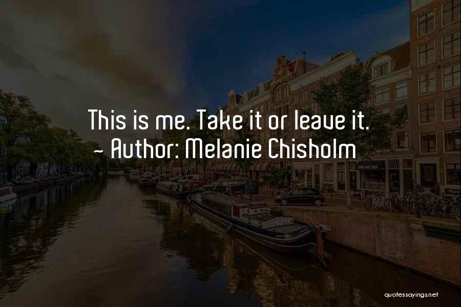 Take Me Or Leave Me Quotes By Melanie Chisholm