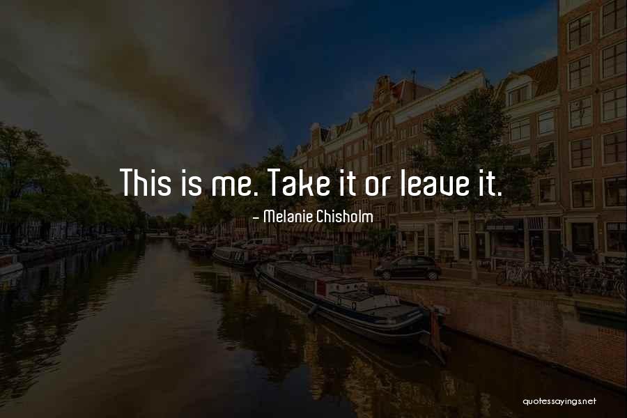 Take Me Or Leave Me Quotes By Melanie Chisholm Take Me Or Leave Me Quotes By Melanie Chisholm